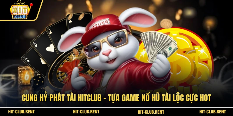 Cung Hỷ Phát Tài HITCLUB - Tựa Game Nổ Hũ Tài Lộc Cực Hot 1 Cung Hỷ Phát Tài