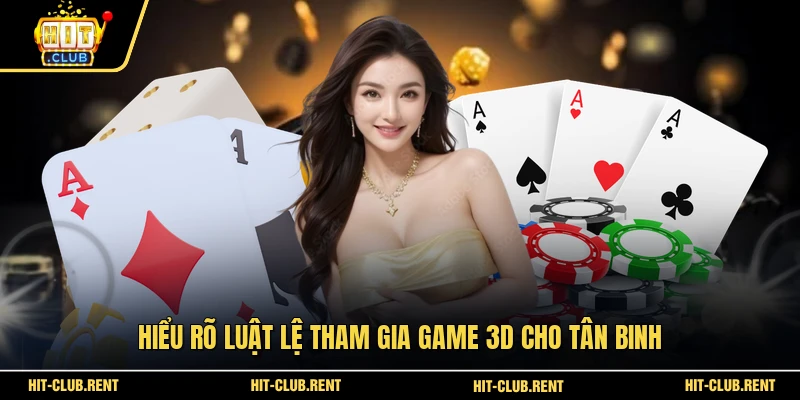 Game Bài 3D HITCLUB - Sảnh Cược Xanh Chín Đẳng Cấp 2026 3 Hiểu rõ luật lệ tham gia game 3D cho tân binh