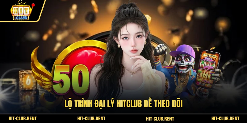 Lộ trình đại lý HITCLUB dễ theo dõi