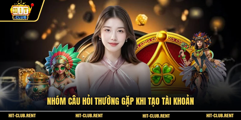 Nhóm câu hỏi thường gặp khi tạo tài khoản