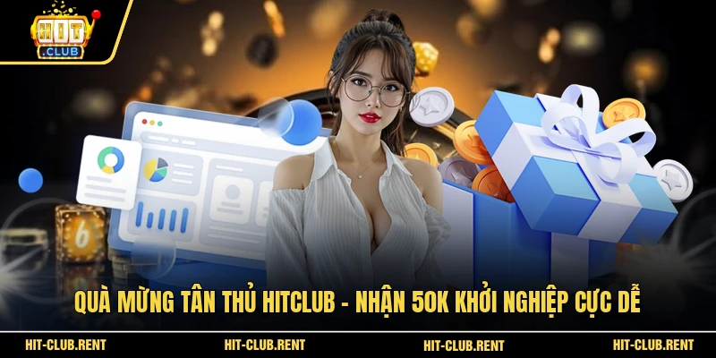 Quà Mừng Tân Thủ HITCLUB - Nhận 50k Khởi Nghiệp Cực Dễ 1 Quà Mừng Tân Thủ
