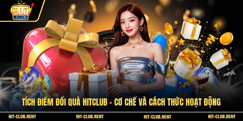 Tích Điểm Đổi Quà HITCLUB - Cơ Chế Và Cách Thức Hoạt Động 1 Tích Điểm Đổi Quà