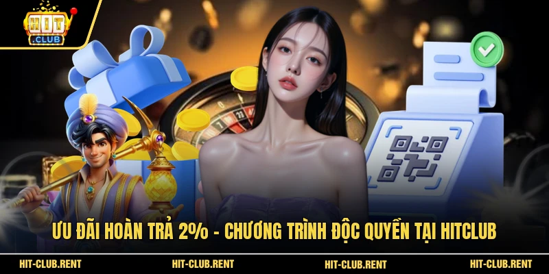 Ưu Đãi Hoàn Trả 2% - Chương Trình Độc Quyền Tại HITCLUB 1 Ưu Đãi Hoàn Trả 2%